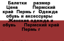 Балетки 38 размер › Цена ­ 500 - Пермский край, Пермь г. Одежда, обувь и аксессуары » Женская одежда и обувь   . Пермский край,Пермь г.